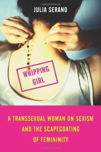 Julia Serano: Whipping Girl : A Transsexual Woman on Sexism and the Scapegoating of Femininity (2007)