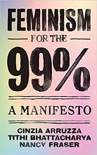 Nancy Fraser, Tithi Bhattacharya, Cinzia Arruzza: Feminism for The 99% (2019, Verso Books)