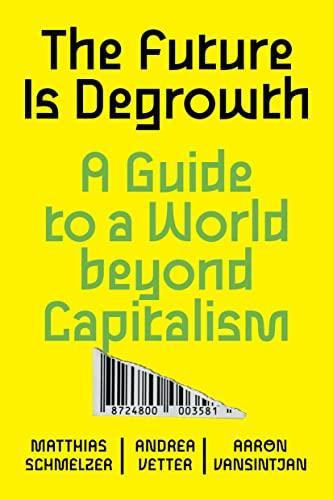 Matthias Schmelzer, Andrea Vetter, Aaron Vansintjan: The Future is Degrowth : A Guide to a World Beyond Capitalism (2022)