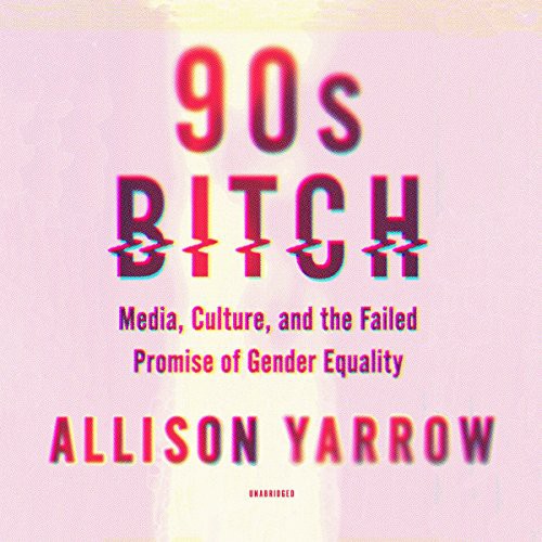 Allison Yarrow: 90s Bitch (AudiobookFormat, HarperCollins Publishers and Blackstone Audio, Harper Perennial)