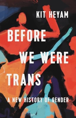 Kit Heyam: Before We Were Trans (2022, Basic Books)