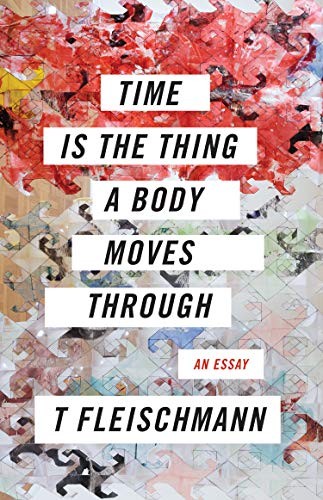 T Fleischmann: Time Is the Thing a Body Moves Through (Paperback, Coffee House Press)