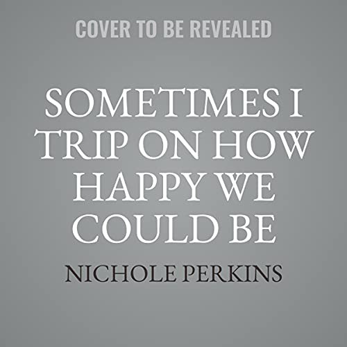 Nichole Perkins: Sometimes I Trip on How Happy We Could Be (AudiobookFormat, Hachette B and Blackstone Publishing)