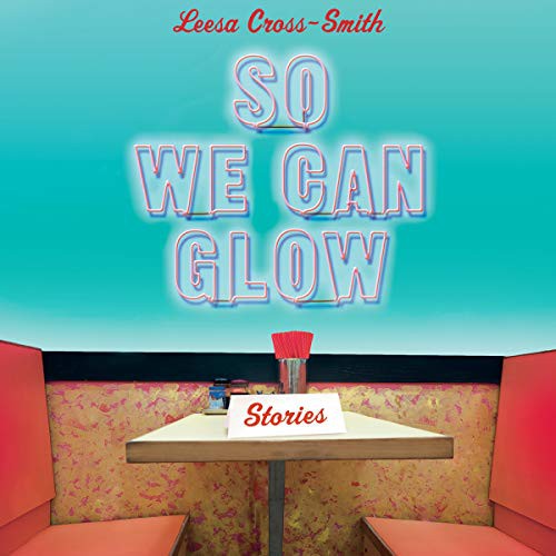 Leesa Cross-Smith: So We Can Glow (AudiobookFormat, Hachette Book Group and Blackstone Publishing, Grand Central Publishing)