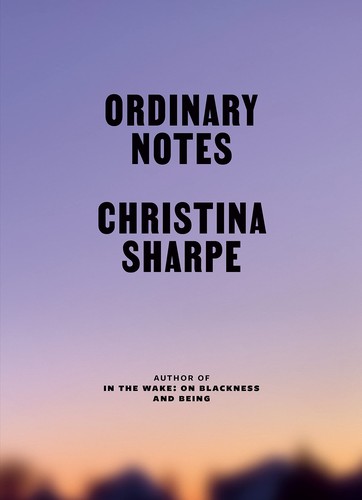 Christina Elizabeth Sharpe: Ordinary Notes (2023, Farrar, Straus & Giroux)