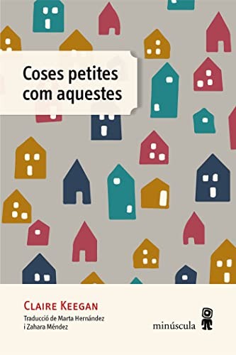 Claire Keegan, Marta Hernández Pibernat, Zahara Méndez Hérnandez, Zahara Méndez Hérnandez, Zahara Méndez Hérnandez: Coses petites com aquestes (Paperback, Catalan language, Editorial Minuscula, S.L.U., MINÚSCULA)