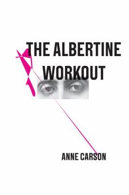 Anne Carson: The Albertine Workout (2014, New Directions Publishing Corporation)