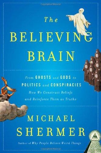 Michael Shermer: The Believing Brain: From Ghosts and Gods to Politics and Conspiracies---How We Construct Beliefs and Reinforce Them as Truths (2011)